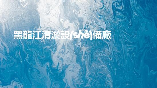 黑龍江清淤設(shè)備廠家：革新科技，解決水域難題！